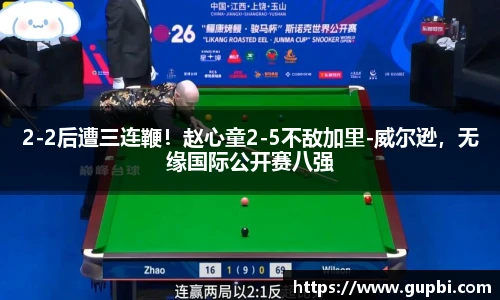 2-2后遭三连鞭！赵心童2-5不敌加里-威尔逊，无缘国际公开赛八强