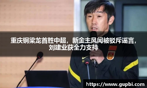 重庆铜梁龙首胜中超，新金主风闻被驳斥谣言，刘建业获全力支持