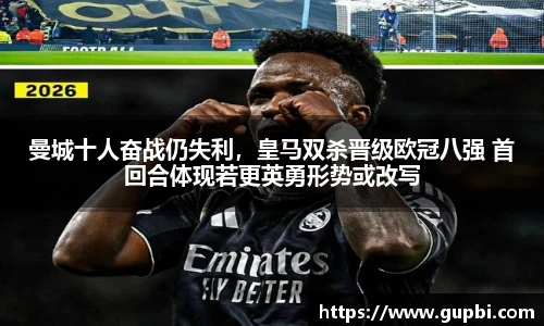 曼城十人奋战仍失利，皇马双杀晋级欧冠八强 首回合体现若更英勇形势或改写