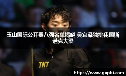 玉山国际公开赛八强名单揭晓 吴宜泽独挑我国斯诺克大梁