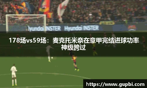 178场vs59场：麦克托米奈在意甲完结进球功率神级跨过